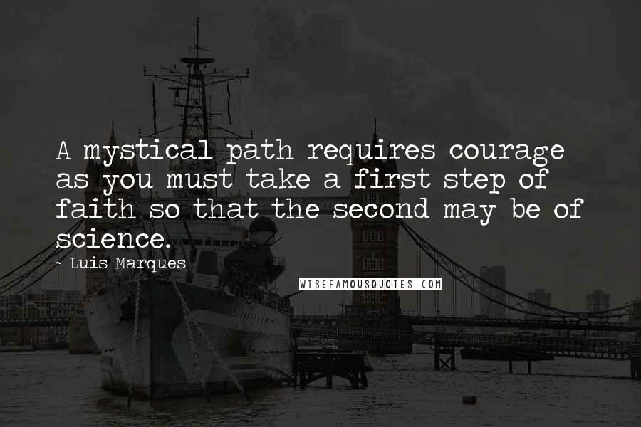 Luis Marques Quotes: A mystical path requires courage as you must take a first step of faith so that the second may be of science. 