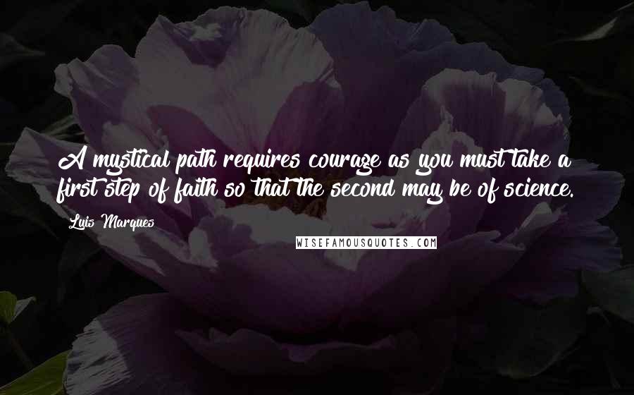 Luis Marques Quotes: A mystical path requires courage as you must take a first step of faith so that the second may be of science. 