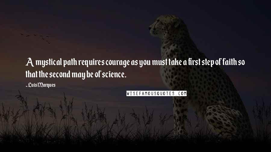 Luis Marques Quotes: A mystical path requires courage as you must take a first step of faith so that the second may be of science. 