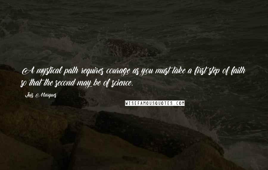 Luis Marques Quotes: A mystical path requires courage as you must take a first step of faith so that the second may be of science. 