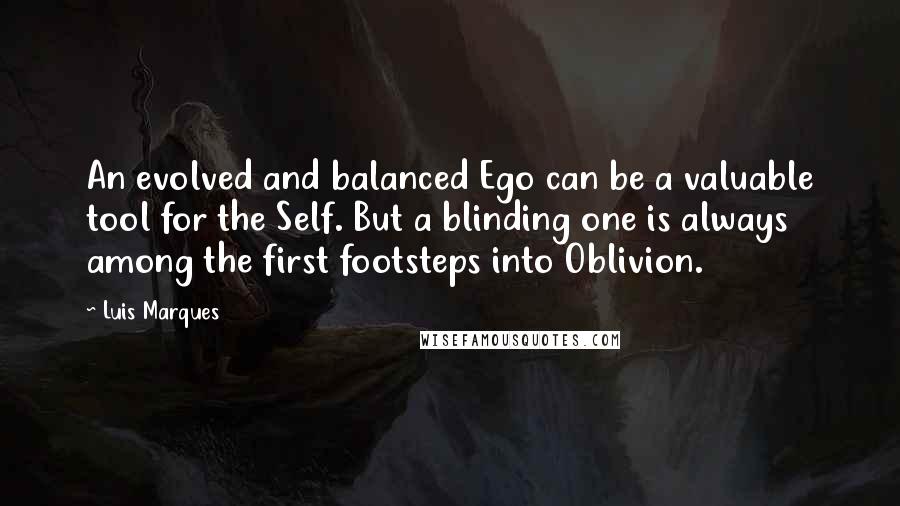 Luis Marques Quotes: An evolved and balanced Ego can be a valuable tool for the Self. But a blinding one is always among the first footsteps into Oblivion. 