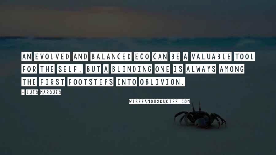 Luis Marques Quotes: An evolved and balanced Ego can be a valuable tool for the Self. But a blinding one is always among the first footsteps into Oblivion. 