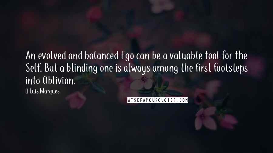 Luis Marques Quotes: An evolved and balanced Ego can be a valuable tool for the Self. But a blinding one is always among the first footsteps into Oblivion. 