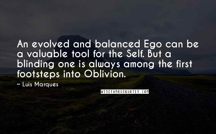 Luis Marques Quotes: An evolved and balanced Ego can be a valuable tool for the Self. But a blinding one is always among the first footsteps into Oblivion. 