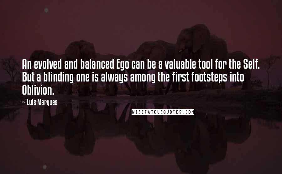 Luis Marques Quotes: An evolved and balanced Ego can be a valuable tool for the Self. But a blinding one is always among the first footsteps into Oblivion. 