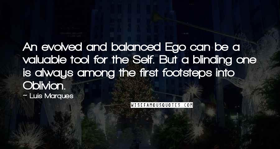 Luis Marques Quotes: An evolved and balanced Ego can be a valuable tool for the Self. But a blinding one is always among the first footsteps into Oblivion. 