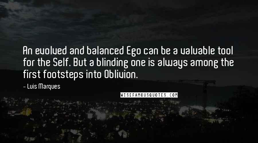Luis Marques Quotes: An evolved and balanced Ego can be a valuable tool for the Self. But a blinding one is always among the first footsteps into Oblivion. 