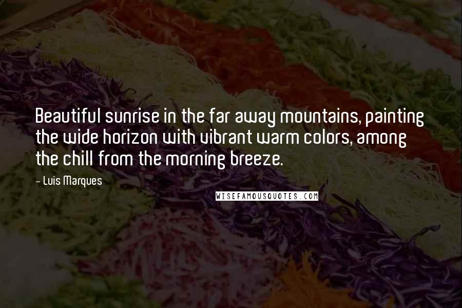 Luis Marques Quotes: Beautiful sunrise in the far away mountains, painting the wide horizon with vibrant warm colors, among the chill from the morning breeze. 