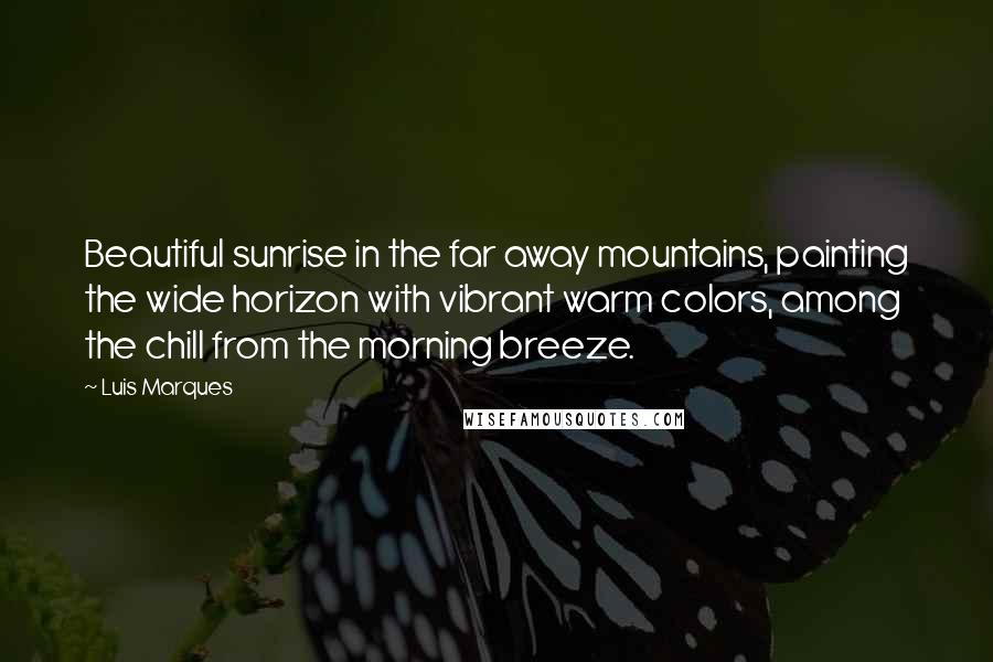 Luis Marques Quotes: Beautiful sunrise in the far away mountains, painting the wide horizon with vibrant warm colors, among the chill from the morning breeze.