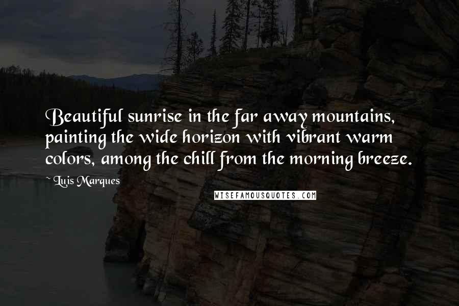 Luis Marques Quotes: Beautiful sunrise in the far away mountains, painting the wide horizon with vibrant warm colors, among the chill from the morning breeze.