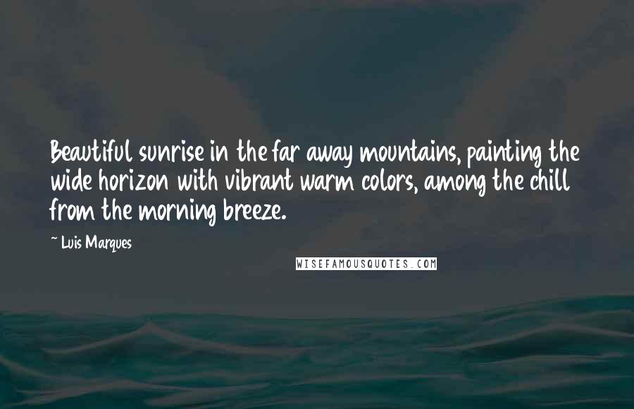 Luis Marques Quotes: Beautiful sunrise in the far away mountains, painting the wide horizon with vibrant warm colors, among the chill from the morning breeze.
