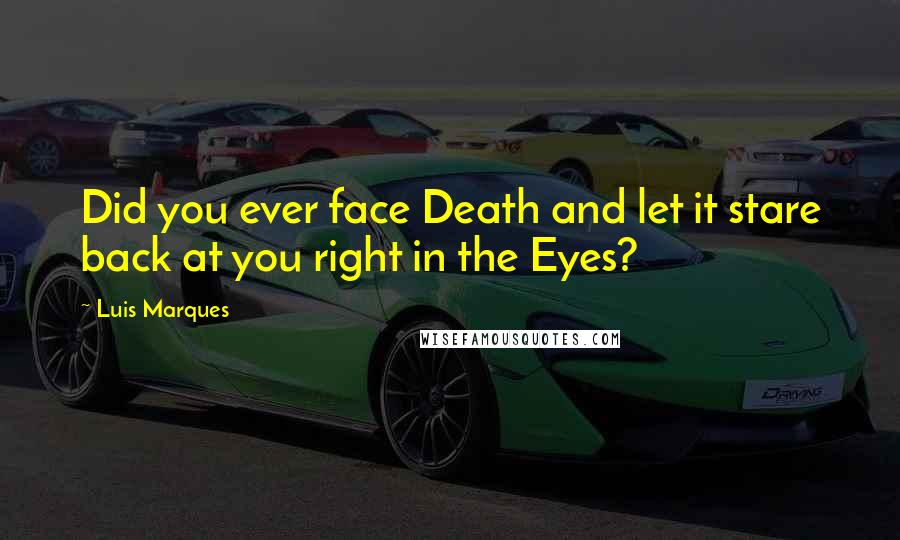 Luis Marques Quotes: Did you ever face Death and let it stare back at you right in the Eyes? 