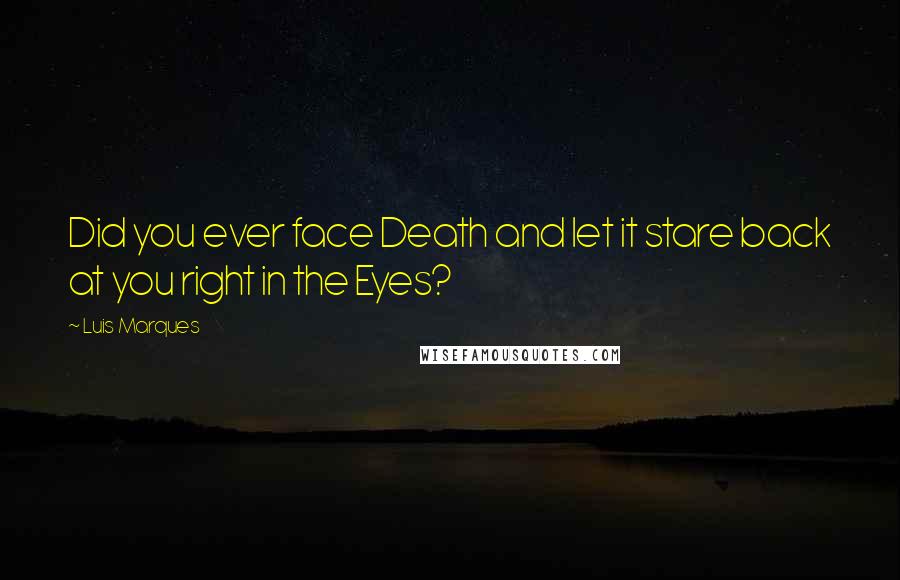 Luis Marques Quotes: Did you ever face Death and let it stare back at you right in the Eyes? 