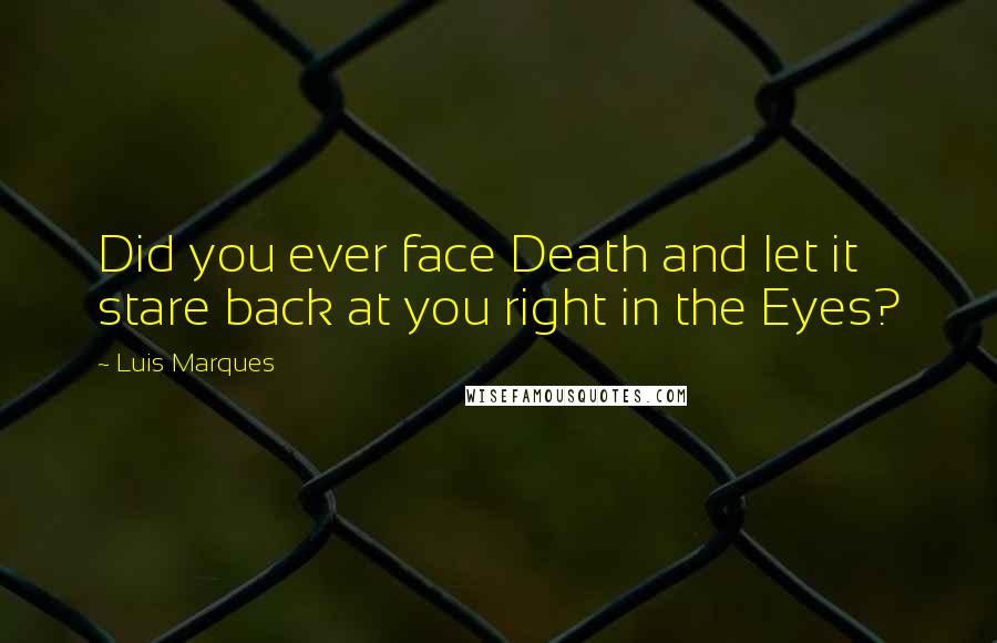 Luis Marques Quotes: Did you ever face Death and let it stare back at you right in the Eyes? 