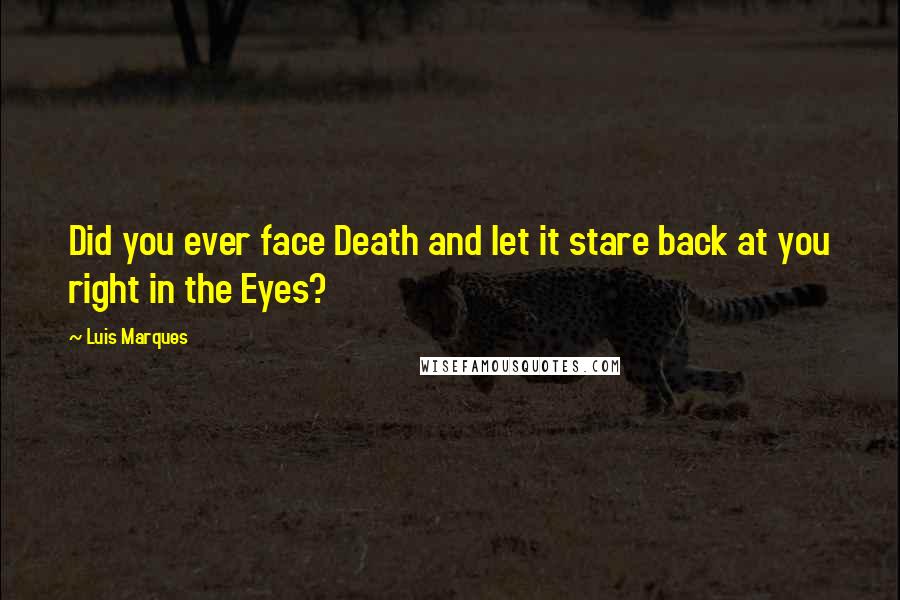 Luis Marques Quotes: Did you ever face Death and let it stare back at you right in the Eyes? 