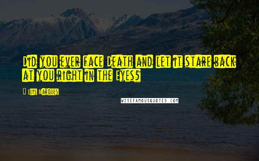 Luis Marques Quotes: Did you ever face Death and let it stare back at you right in the Eyes? 