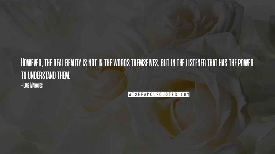 Luis Marques Quotes: However, the real beauty is not in the words themselves, but in the listener that has the power to understand them.