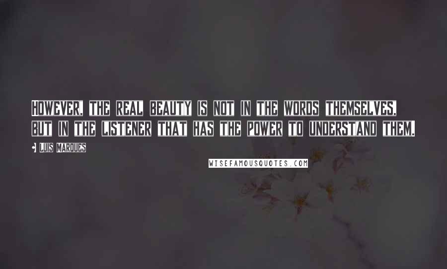 Luis Marques Quotes: However, the real beauty is not in the words themselves, but in the listener that has the power to understand them.