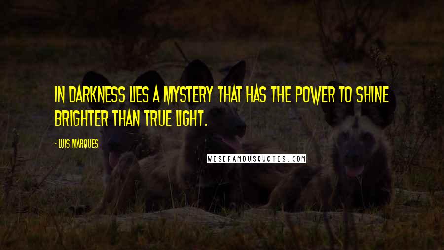 Luis Marques Quotes: In darkness lies a mystery that has the power to shine brighter than true light. 