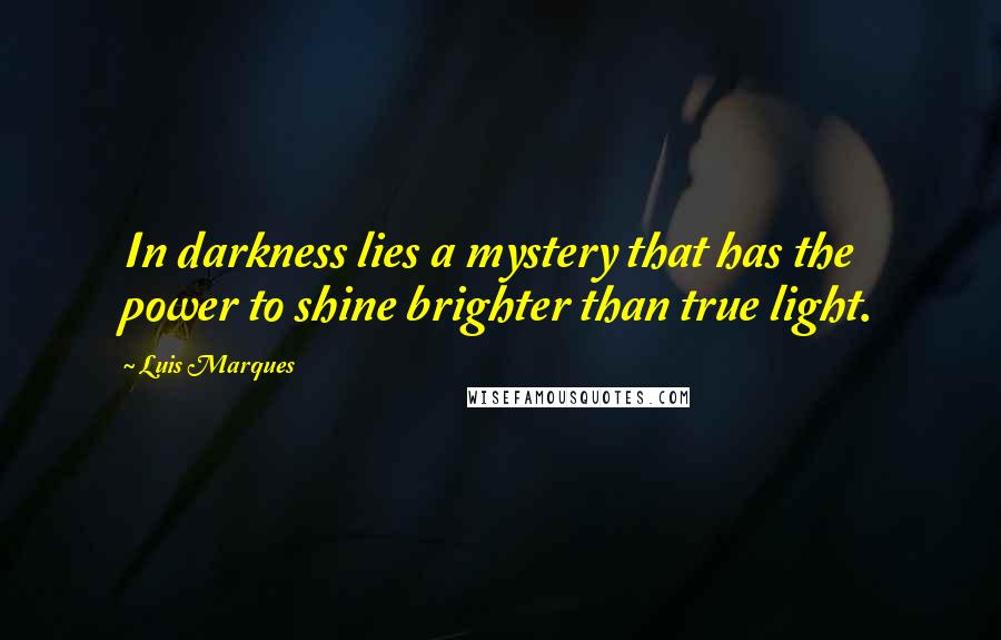 Luis Marques Quotes: In darkness lies a mystery that has the power to shine brighter than true light. 