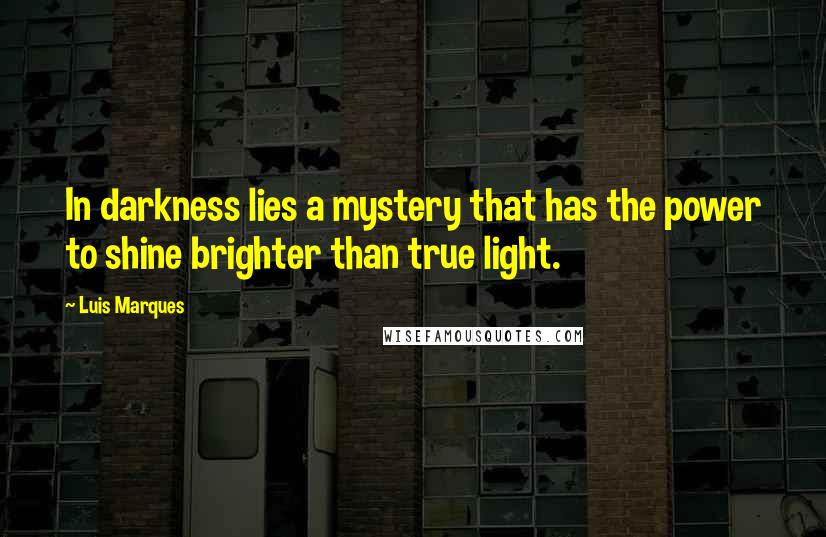 Luis Marques Quotes: In darkness lies a mystery that has the power to shine brighter than true light. 