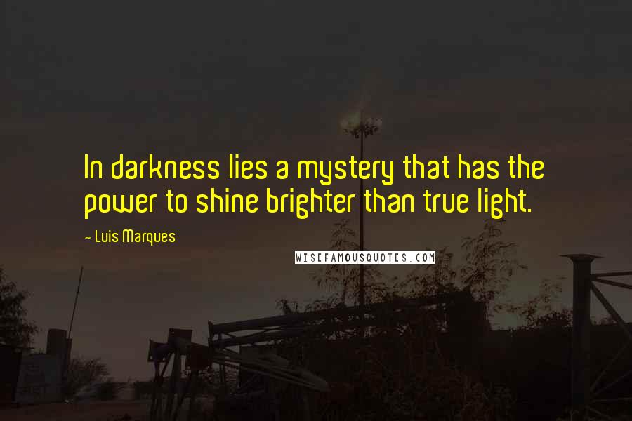 Luis Marques Quotes: In darkness lies a mystery that has the power to shine brighter than true light.