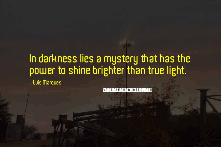 Luis Marques Quotes: In darkness lies a mystery that has the power to shine brighter than true light. 