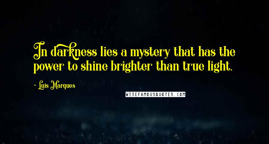 Luis Marques Quotes: In darkness lies a mystery that has the power to shine brighter than true light.