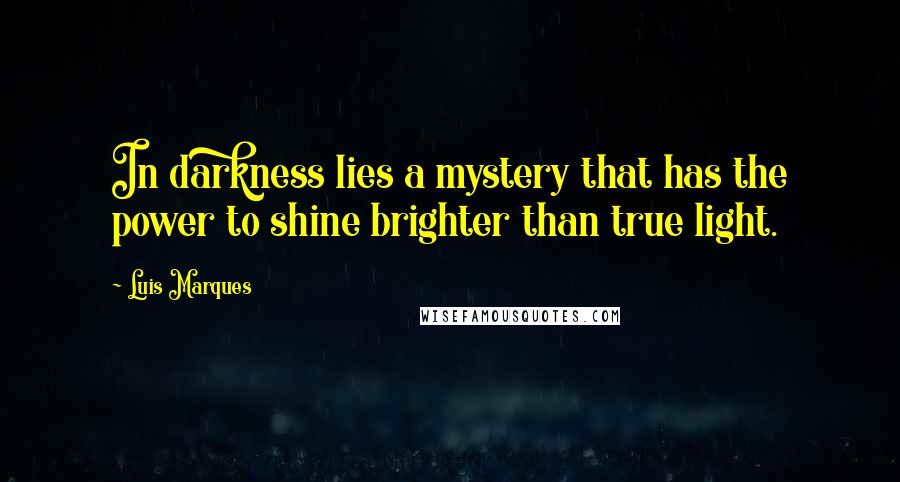 Luis Marques Quotes: In darkness lies a mystery that has the power to shine brighter than true light. 