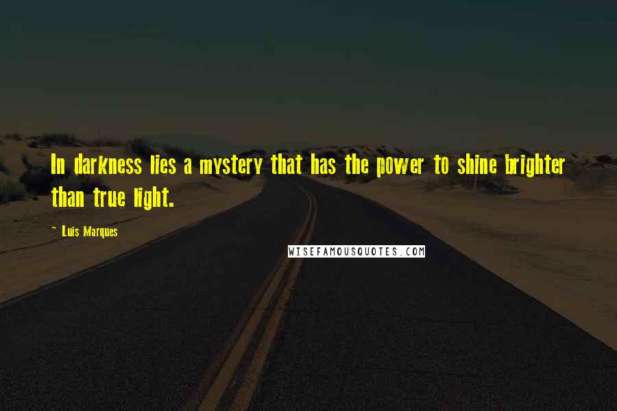 Luis Marques Quotes: In darkness lies a mystery that has the power to shine brighter than true light. 