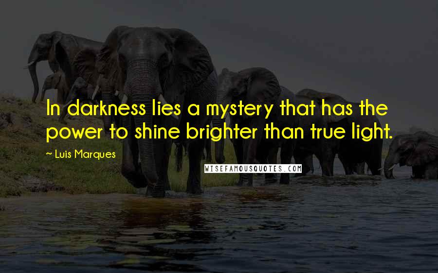 Luis Marques Quotes: In darkness lies a mystery that has the power to shine brighter than true light. 