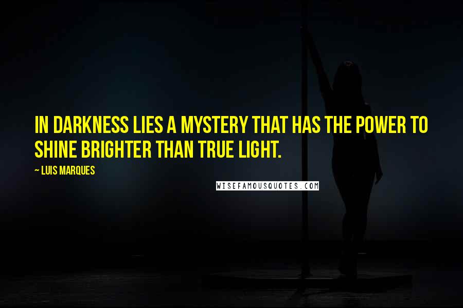 Luis Marques Quotes: In darkness lies a mystery that has the power to shine brighter than true light. 