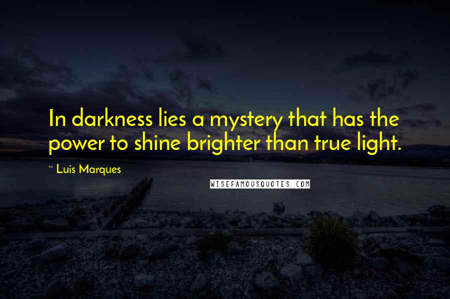 Luis Marques Quotes: In darkness lies a mystery that has the power to shine brighter than true light. 