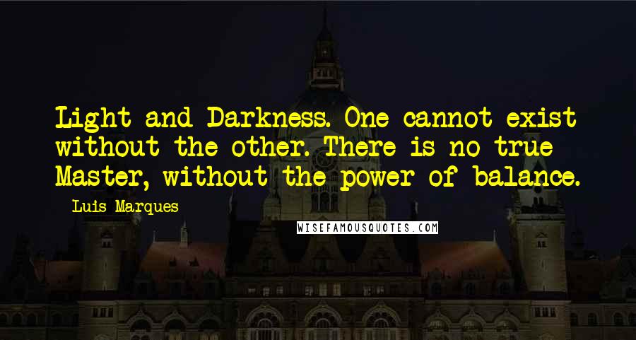 Luis Marques Quotes: Light and Darkness. One cannot exist without the other. There is no true Master, without the power of balance. 