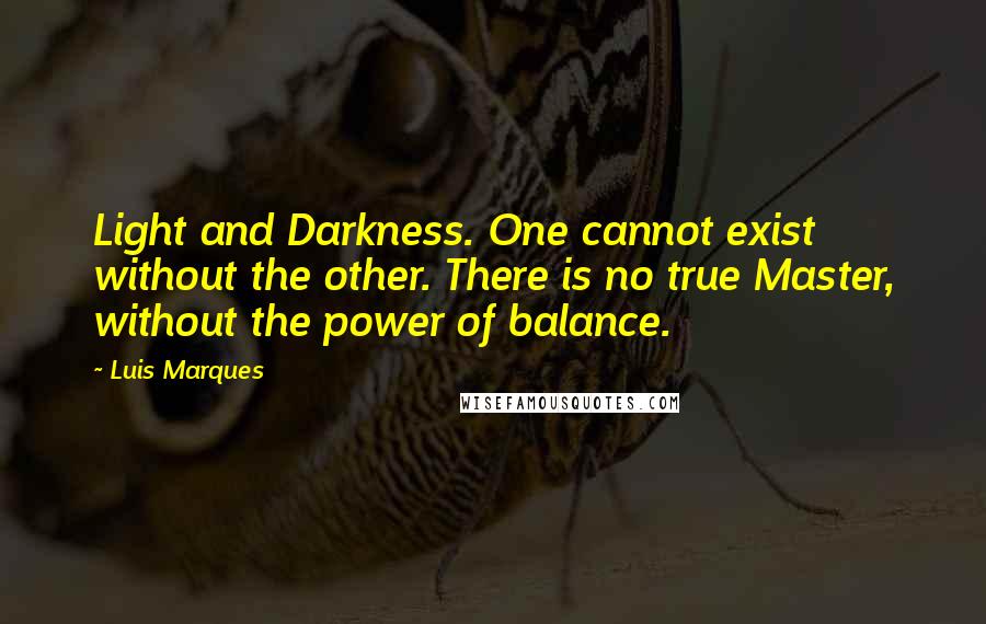 Luis Marques Quotes: Light and Darkness. One cannot exist without the other. There is no true Master, without the power of balance. 