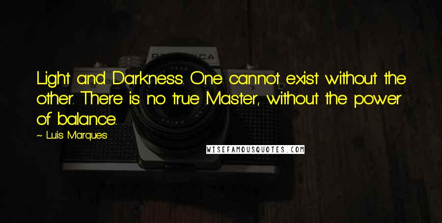 Luis Marques Quotes: Light and Darkness. One cannot exist without the other. There is no true Master, without the power of balance. 