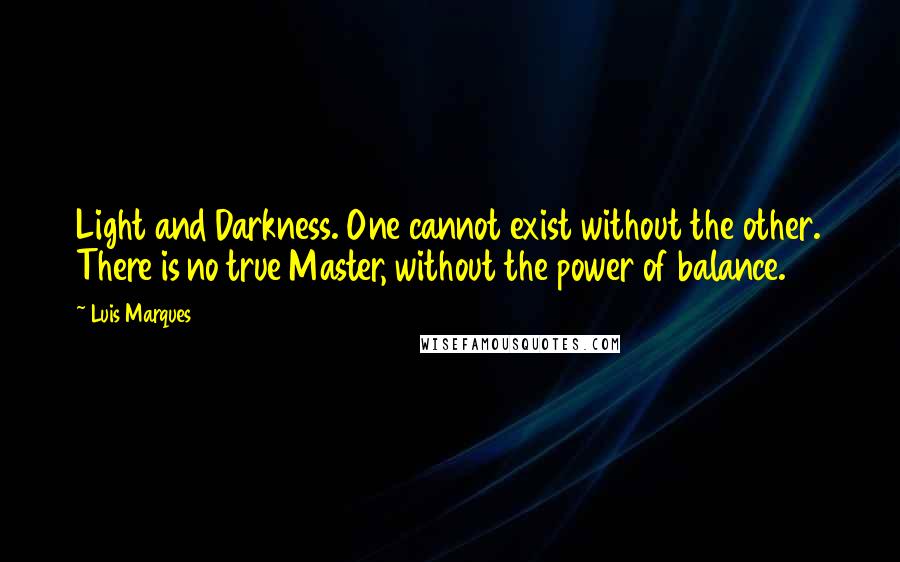 Luis Marques Quotes: Light and Darkness. One cannot exist without the other. There is no true Master, without the power of balance. 