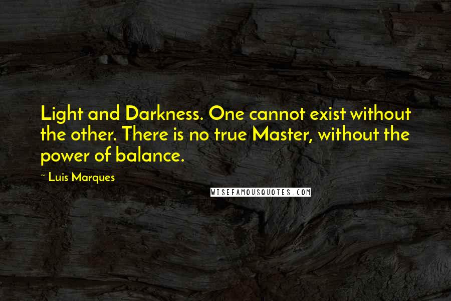 Luis Marques Quotes: Light and Darkness. One cannot exist without the other. There is no true Master, without the power of balance. 