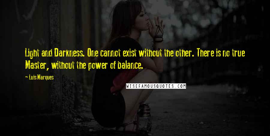 Luis Marques Quotes: Light and Darkness. One cannot exist without the other. There is no true Master, without the power of balance. 