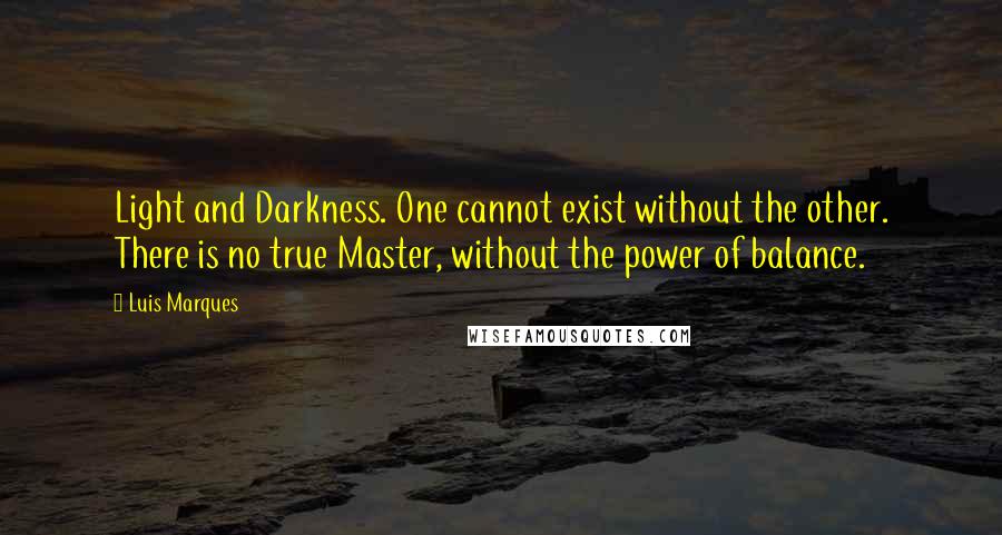 Luis Marques Quotes: Light and Darkness. One cannot exist without the other. There is no true Master, without the power of balance. 