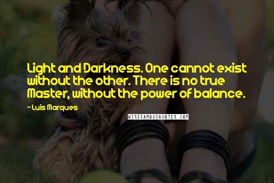 Luis Marques Quotes: Light and Darkness. One cannot exist without the other. There is no true Master, without the power of balance. 