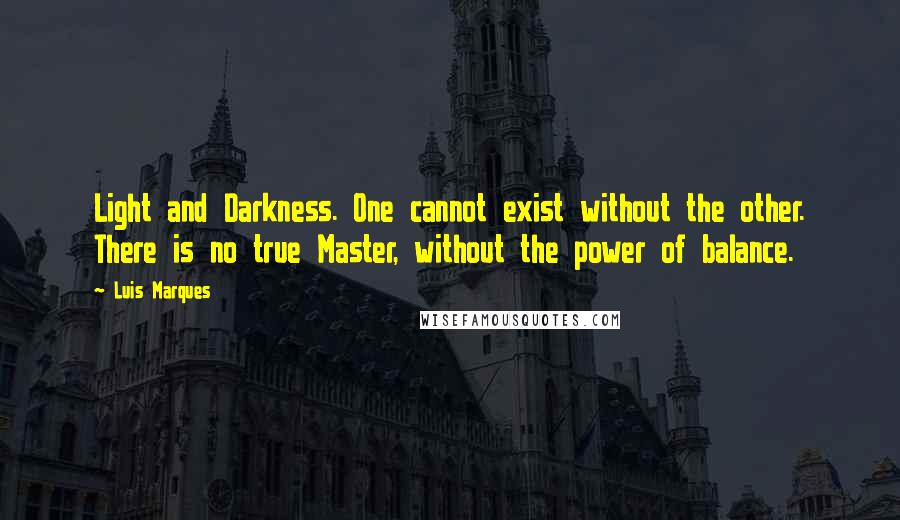 Luis Marques Quotes: Light and Darkness. One cannot exist without the other. There is no true Master, without the power of balance. 