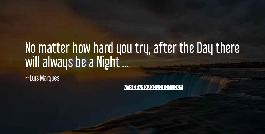 Luis Marques Quotes: No matter how hard you try, after the Day there will always be a Night ...