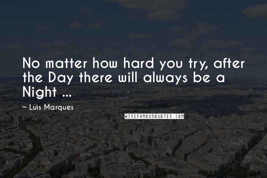 Luis Marques Quotes: No matter how hard you try, after the Day there will always be a Night ...