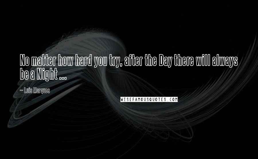 Luis Marques Quotes: No matter how hard you try, after the Day there will always be a Night ...