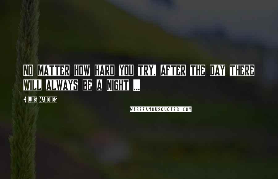 Luis Marques Quotes: No matter how hard you try, after the Day there will always be a Night ...