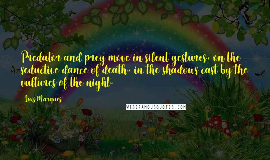 Luis Marques Quotes: Predator and prey move in silent gestures, on the seductive dance of death, in the shadows cast by the vultures of the night.