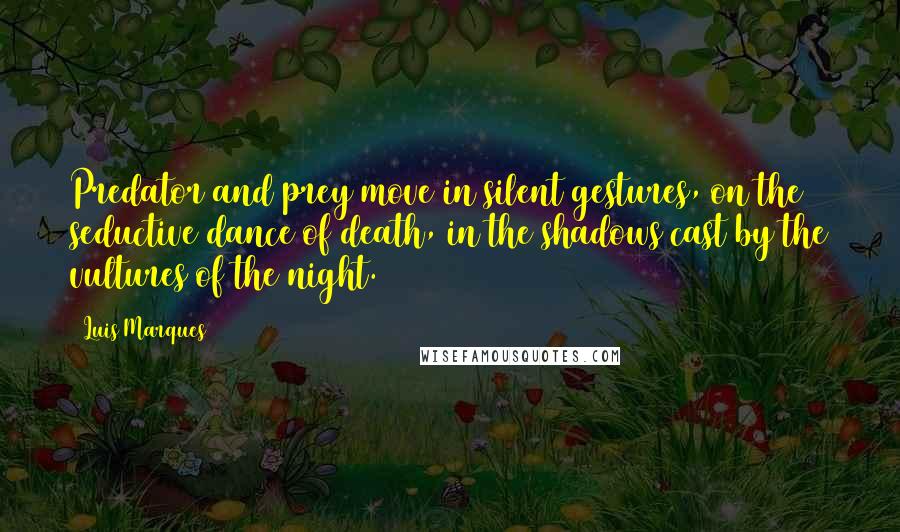 Luis Marques Quotes: Predator and prey move in silent gestures, on the seductive dance of death, in the shadows cast by the vultures of the night. 