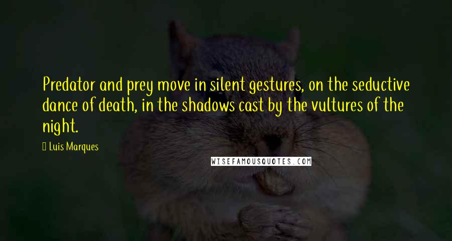 Luis Marques Quotes: Predator and prey move in silent gestures, on the seductive dance of death, in the shadows cast by the vultures of the night. 