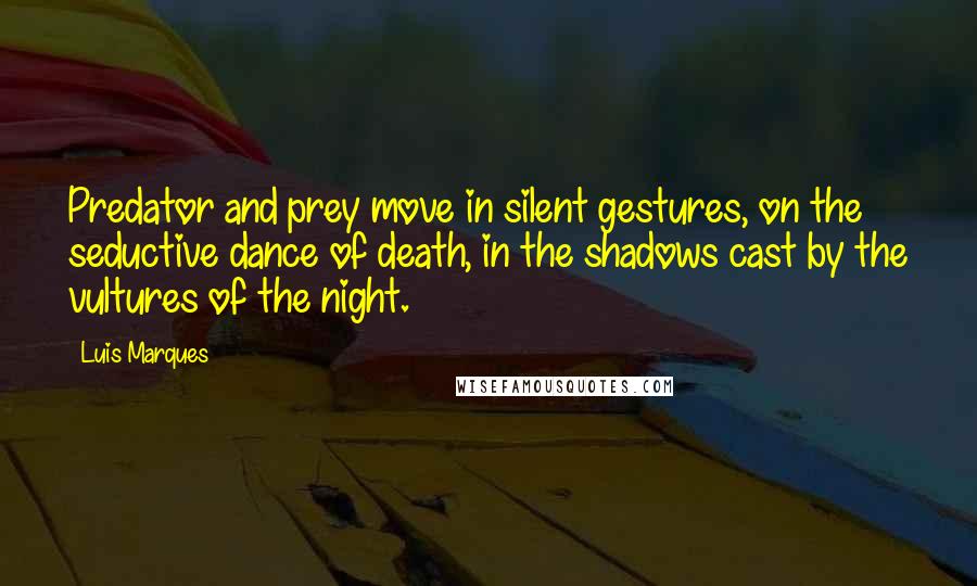 Luis Marques Quotes: Predator and prey move in silent gestures, on the seductive dance of death, in the shadows cast by the vultures of the night. 